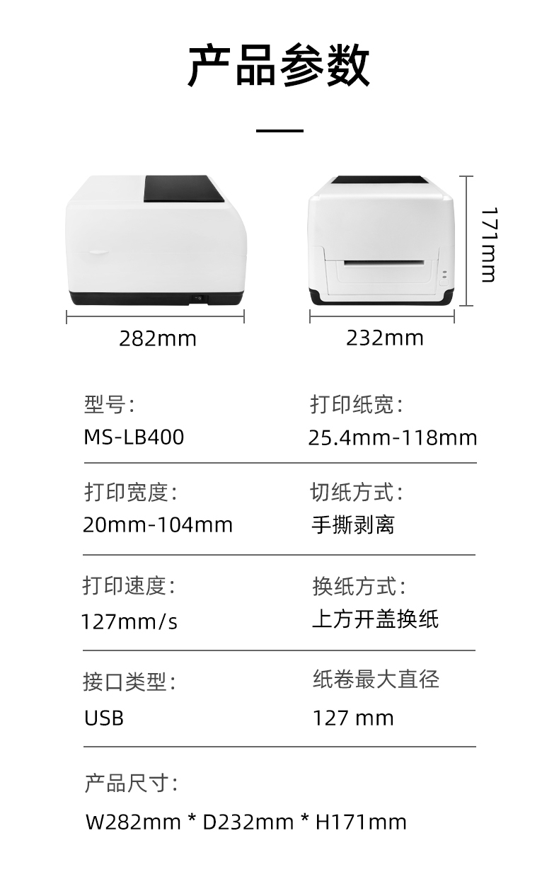 MS-LB400的產(chǎn)品參數(shù)，MS-LB400最大可裝入127mm直徑的紙卷、打印寬度最小為20mm最大為104mm、MS-LB400的產(chǎn)品尺寸為：長282mm寬232mm高171mm